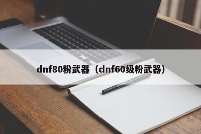 ​dnf80粉武器（dnf60级粉武器）